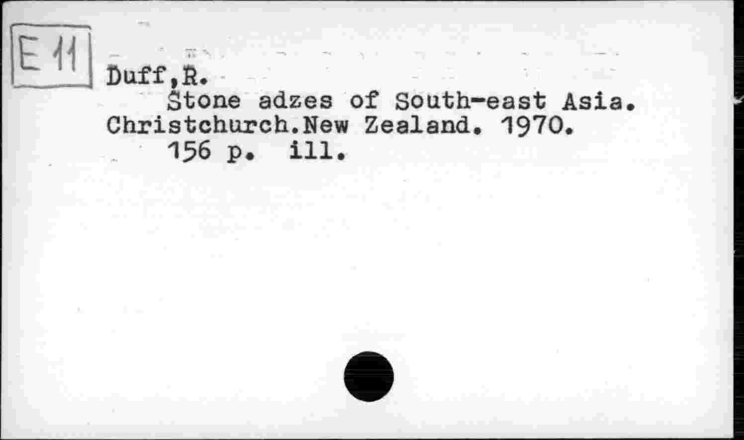 ﻿Duff.fî.
Stone adzes of South-east Asia Christchurch.New Zealand. 1970«
156 p. ill.